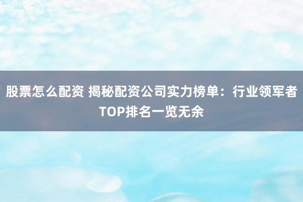 股票怎么配资 揭秘配资公司实力榜单：行业领军者TOP排名一览无余
