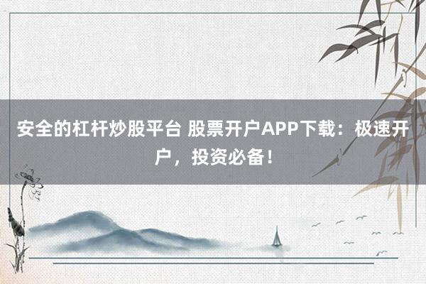 安全的杠杆炒股平台 股票开户APP下载：极速开户，投资必备！