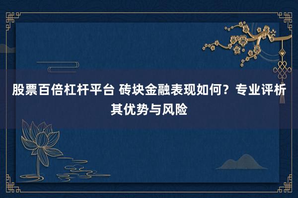 股票百倍杠杆平台 砖块金融表现如何？专业评析其优势与风险