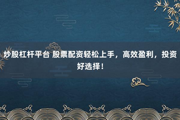 炒股杠杆平台 股票配资轻松上手，高效盈利，投资好选择！