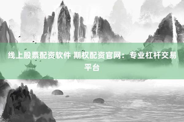 线上股票配资软件 期权配资官网：专业杠杆交易平台