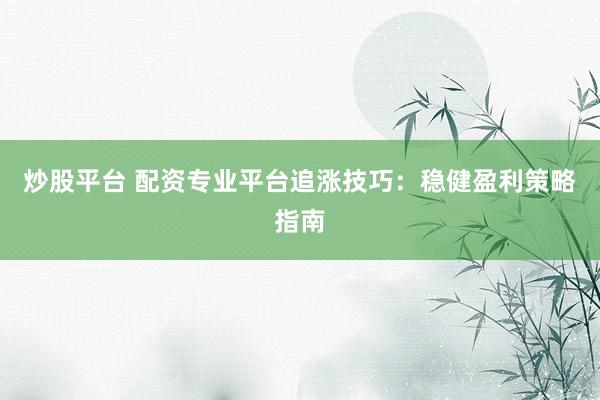 炒股平台 配资专业平台追涨技巧：稳健盈利策略指南