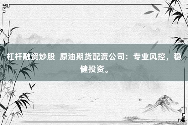 杠杆融资炒股  原油期货配资公司：专业风控，稳健投资。