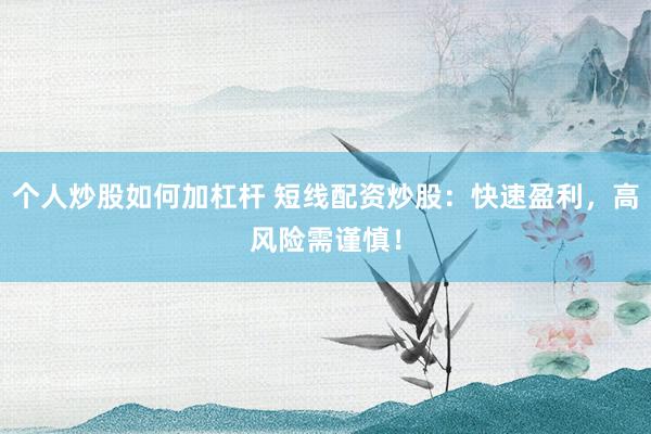 个人炒股如何加杠杆 短线配资炒股：快速盈利，高风险需谨慎！