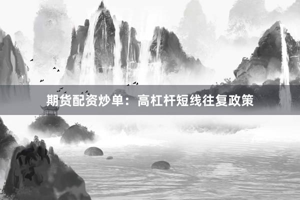 期货配资炒单：高杠杆短线往复政策