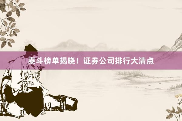 泰斗榜单揭晓！证券公司排行大清点