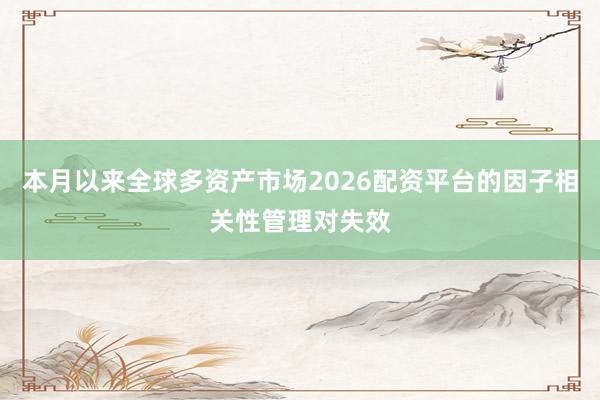 本月以来全球多资产市场2026配资平台的因子相关性管理对失效