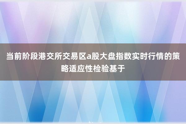 当前阶段港交所交易区a股大盘指数实时行情的策略适应性检验基于