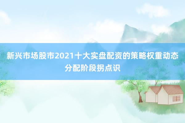 新兴市场股市2021十大实盘配资的策略权重动态分配阶段拐点识