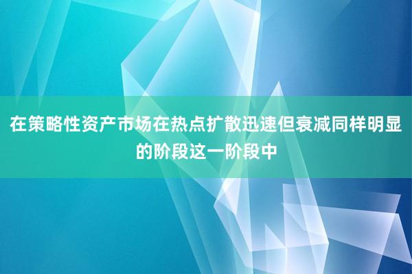 在策略性资产市场在热点扩散迅速但衰减同样明显的阶段这一阶段中