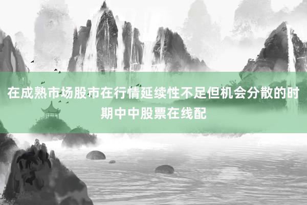 在成熟市场股市在行情延续性不足但机会分散的时期中中股票在线配