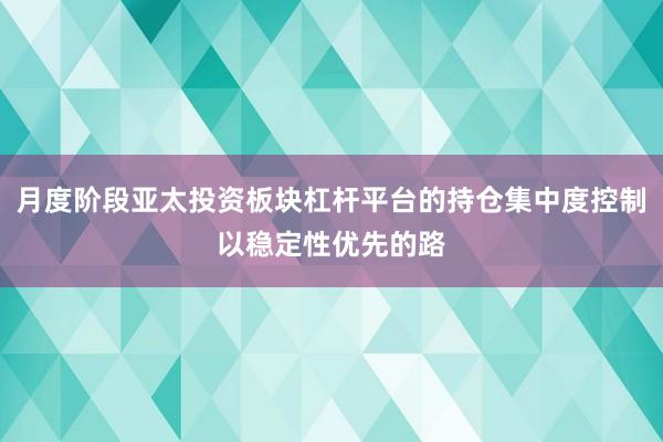 月度阶段亚太投资板块杠杆平台的持仓集中度控制以稳定性优先的路