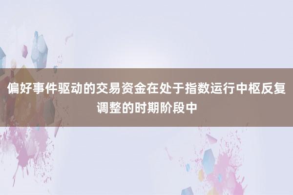 偏好事件驱动的交易资金在处于指数运行中枢反复调整的时期阶段中