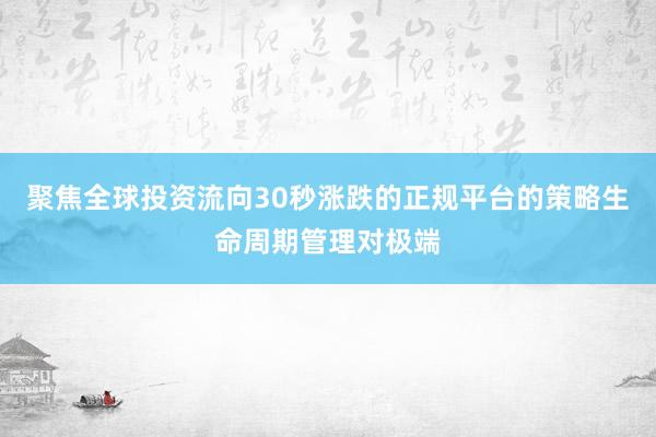 聚焦全球投资流向30秒涨跌的正规平台的策略生命周期管理对极端