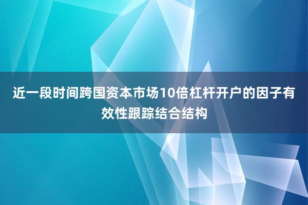 近一段时间跨国资本市场10倍杠杆开户的因子有效性跟踪结合结构