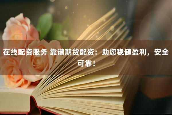 在线配资服务 靠谱期货配资：助您稳健盈利，安全可靠！