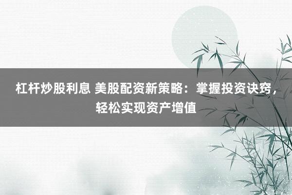 杠杆炒股利息 美股配资新策略:掌握投资诀窍,轻松实现资产增值