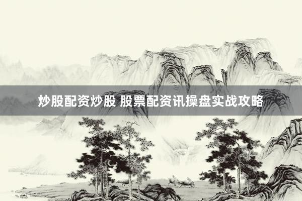 炒股配资炒股 股票配资讯操盘实战攻略