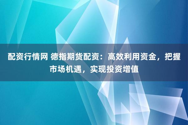 配资行情网 德指期货配资：高效利用资金，把握市场机遇，实现投资增值