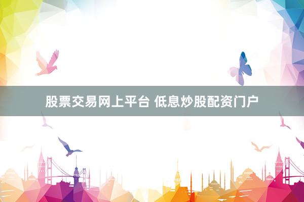 股票交易网上平台 低息炒股配资门户