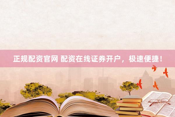 正规配资官网 配资在线证券开户,极速便捷!