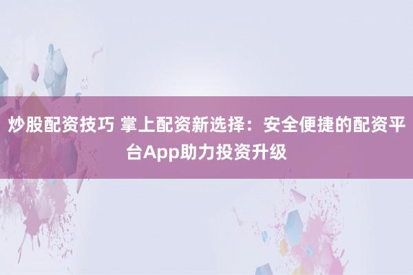 炒股配资技巧 掌上配资新选择：安全便捷的配资平台App助力投资升级