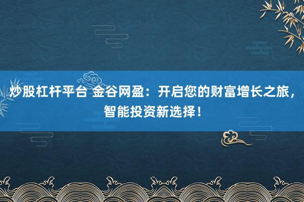 炒股杠杆平台 金谷网盈：开启您的财富增长之旅，智能投资新选择！