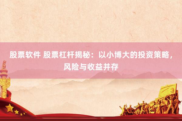 股票软件 股票杠杆揭秘：以小博大的投资策略，风险与收益并存