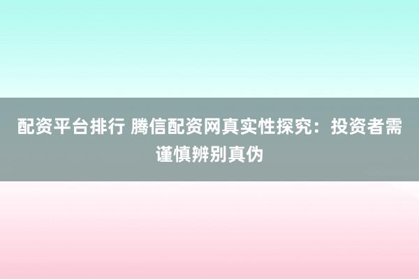 配资平台排行 腾信配资网真实性探究：投资者需谨慎辨别真伪