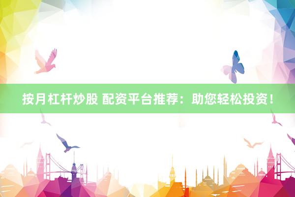 按月杠杆炒股 配资平台推荐：助您轻松投资！