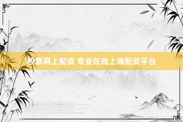 股票网上配资 专业在线上海配资平台