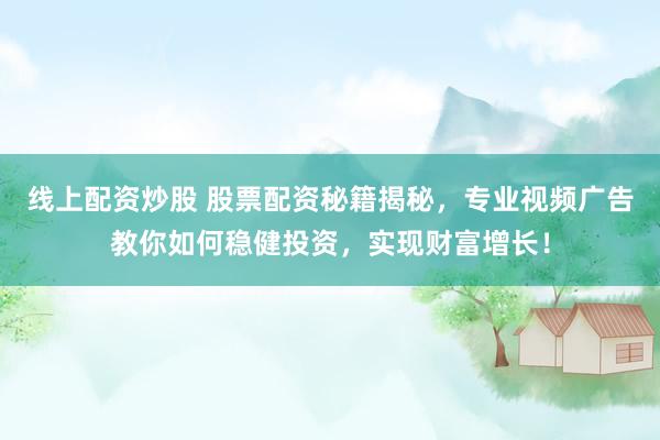 线上配资炒股 股票配资秘籍揭秘，专业视频广告教你如何稳健投资，实现财富增长！