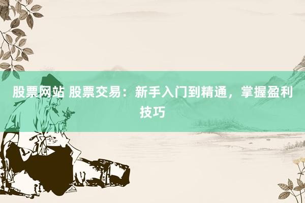 股票网站 股票交易：新手入门到精通，掌握盈利技巧