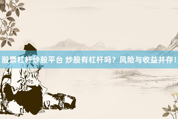 股票杠杆炒股平台 炒股有杠杆吗？风险与收益并存！