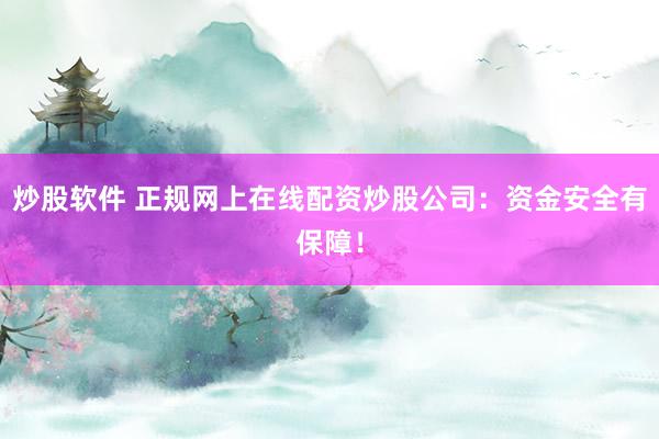 炒股软件 正规网上在线配资炒股公司：资金安全有保障！