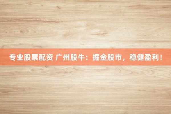 专业股票配资 广州股牛:掘金股市,稳健盈利!