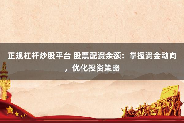 正规杠杆炒股平台 股票配资余额:掌握资金动向,优化投资策略